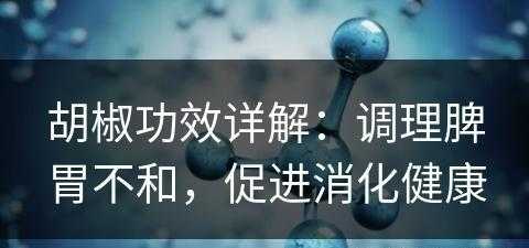 胡椒功效详解：调理脾胃不和，促进消化健康